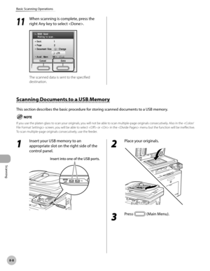 Page 419
Scanning
8-8
Basic Scanning Operations

11
 When scanning is complete, press the 
right Any key to select .
The scanned data is sent to the specified 
destination.
Scanning Documents to a USB Memory
This section describes the basic procedure for storing scanned documents to a USB memory.
If you use the platen glass to scan your originals, you will not be able to scan multiple-page originals consecutively. Also in the  screen, you will be able to select  or  in the  menu but the function will be...