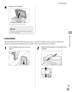 Page 58
2-5
Placing Originals
Originals and Print Media

4 
Gently close the feeder.
The original is ready for scanning.
Remove the original from the platen glass when scanning is complete.
In the Feeder
Place the originals into the feeder when you want to copy several originals at the same time, and press  
(Start). The machine automatically feeds the originals to the scanning area and scans them.
1 
Fan the originals stack and even the 
edges.2 
Adjust the slide guides to the width of the 
originals. 