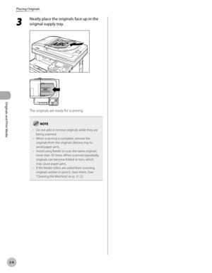 Page 59
2-6
Placing Originals
Originals and Print Media
3 
Neatly place the originals face up in the 
original supply tray.
The originals are ready for scanning.
Do not add or remove originals while they are being scanned.When scanning is complete, remove the originals from the originals delivery tray to avoid paper jams.Avoid using feeder to scan the same originals more than 30 times. When scanned repeatedly, originals can become folded or torn, which may cause paper jams.If the feeder rollers are soiled from...