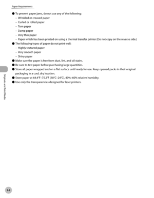 Page 61
2-8
Paper Requirements
Originals and Print Media
To prevent paper jams, do not use any of the following:
Wrinkled or creased paper
Curled or rolled paper
Torn paper
Damp paper
Very thin paper
Paper which has been printed on using a thermal transfer printer (Do not copy on the reverse side.)
The following types of paper do not print well:
Highly textured paper
Very smooth paper
Shiny paper
Make sure the paper is free from dust, lint, and oil stains.
Be sure to test paper before purchasing large...