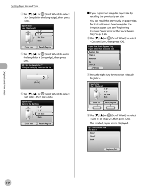 Page 77
2-24
Setting Paper Size and Type
Originals and Print Media

④ Use [▼], [▲] or  (Scroll Wheel) to select 
 (length for the long edge), then press 
.
⑤ Use [▼], [▲] or  (Scroll Wheel) to enter 
the length for Y (long edge), then press 
[OK].
⑥ Use [▼], [▲] or  (Scroll Wheel) to select 
, then press [OK].
■ If you register an irregular paper size by 
recalling the previously set size:
You can recall the previously set paper size. 
For instructions on how to register the 
irregular paper size, see...