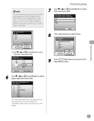 Page 78
2-25
Setting Paper Size and Type
Originals and Print Media

You can also edit the previously set size or register a new irregular size from this display. Press the right Any key to select  → select  or  → press [OK] → specify the lengths for  and  → select  → press the right Any key to select  → select 
 → press [OK].
④ Use [▼], [▲] or  (Scroll Wheel) to select 
, then press [OK].
6 
Use [▼], [▲] or  (Scroll Wheel) to select 
paper type, then press [OK].
The selectable paper types vary depending on 
the...