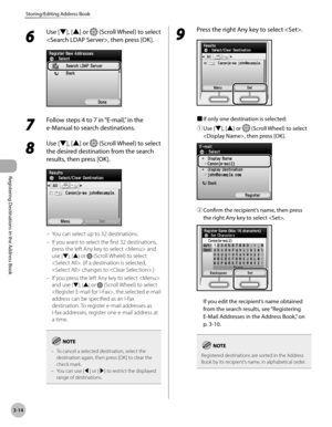 Page 97
3-14
Storing/Editing Address Book
Registering Destinations in the Address Book

6 
Use [▼], [▲] or  (Scroll Wheel) to select 
, then press [OK].
7 
Follow steps 4 to 7 in “E-mail,” in the 
e-Manual to search destinations.
8 
Use [▼], [▲] or  (Scroll Wheel) to select 
the desired destination from the search 
results, then press [OK].
You can select up to 32 destinations.
If you want to select the first 32 destinations, 
press the left Any key to select  and 
use [▼], [▲] or  (Scroll Wheel) to select 
....