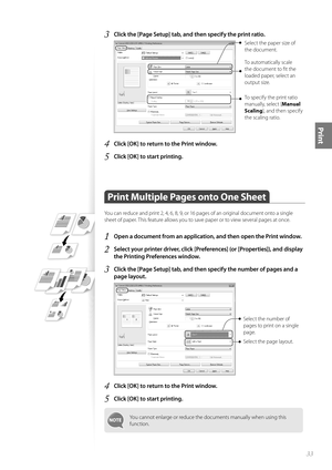 Page 3333
Print
3 Click the [Page Setup] tab, and then specify the print ratio.
  
Select the paper size of 
the document.
To automatically scale 
the document to fi t the 
loaded paper, select an 
output size. 
To specify the print ratio 
manually, select [Manual 
Scaling ], and then specify 
the scaling ratio.
4 Click [OK] to return to the Print window.
5 Click [OK] to start printing.
Print Multiple Pages onto One Sheet   
You can reduce and print 2, 4, 6, 8, 9, or 16 pages of an original document onto a...