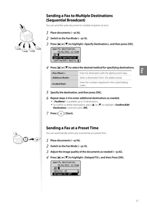 Page 4747
Fax
 Sending a Fax to Multiple Destinations 
(Sequential Broadcast) 
You can send the same document to multiple recipients at once.
1 Place documents (→p.16).
2 Switch to the Fax Mode (→p.13).
3 Press [▲] or [▼] to highlight , and then press [OK].
 
Specify destination.  01/01/2011 12:52AM
    
 Specify Destination
 Confirm/Edit Destin
. ..16
4 Press [▲] or [▼] to select the desired method  for specifying destinations.
Enter the destination with the alphanumeric keys.
 Select a destination from  the...