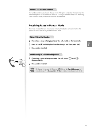 Page 5353
Fax
When a Fax or Call Comes In
The handset continuously rings in Manual mode. Pick up the handset or the receiver of the 
external telephone to answer the call. If the call is a fax, you will hear a beep. See “Receiving 
Faxes in Manual Mode,” to manually switch to receive mode.
Receiving Faxes in Manual Mode 
If you hear a beep when you answer a call in manual mode, the call is a fax. Follow the 
procedure below to manually switch to receive mode.
When Using the Handset
1 If you hear a beep when you...