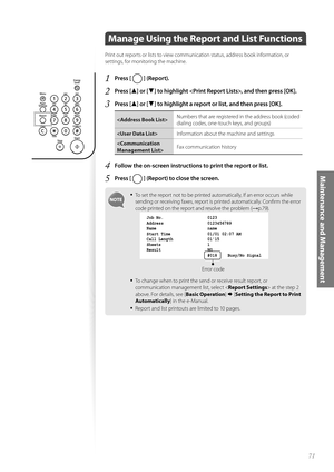 Page 7171
Maintenance and Management
 Manage Using the Report and List Functions  
Print out reports or lists to view communication status, address book information, or 
settings, for monitoring the machine.
1 Press [  ] (Report).
2 Press [▲] or [▼] to highlight , and then press [OK].
3 Press [▲] or [▼] to highlight a report or list, and then press [OK].
Numbers that are registered in the address book (coded 
di
aling codes, one-touch keys, and groups) 
 Information about the machine and settings
 Fax...