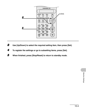 Page 12110-4
Machine Settings
3Use [Up/Down] to select the required setting item, then press [Set].
4To register the settings or go to subsetting items, press [Set].
5When finished, press [Stop/Reset] to return to standby mode.
#
213
546
879
0
Stop/Reset
Start Clear
ABC DEF
JKL MNO
TUV WXYZ GHI
PQRS
SYMBOLS
Directory Coded Dial
Hook
FAXPHONE L120
ToneOPER
Set Add.Mode Menu
Image Quality
Redial PauseStatus Copy
[Set] 