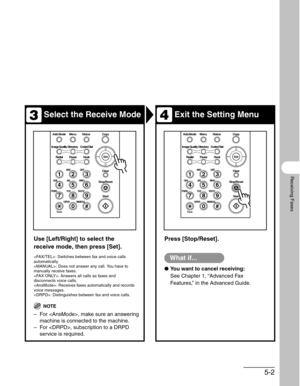 Page 795-2
Receiving Faxes
Select the Receive ModeExit the Setting Menu
Use [Left/Right] to select the 
receive mode, then press [Set].
: Switches between fax and voice calls 
automatically.
: Does not answer any call. You have to 
manually receive faxes.
: Answers all calls as faxes and 
disconnects voice calls.
: Receives faxes automatically and records 
voice messages.
: Distinguishes between fax and voice calls.
NOTE
– For , make sure an answering 
machine is connected to the machine.
– For , subscription...