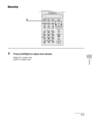 Page 836-4
Copying
Density
1Press [Left/Right] to adjust scan density.
[Right]: For a darker copy.
[Left]: For a lighter copy.
#
213
546
879
0
Stop/Reset
Start Clear
ABC DEF
JKL MNO
TUV WXYZ GHI
PQRS
SYMBOLS
Directory Coded Dial
Hook
FAXPHONE L120
ToneOPER
Set Add.Mode Menu
Image Quality
Redial PauseStatus Copy 