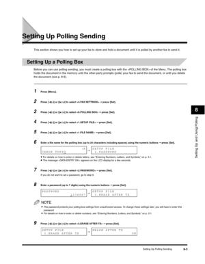 Page 102Setting Up and Using Polling
8
Setting Up Polling Sending8-3
Setting Up Polling Sending
This section shows you how to set up your fax to store and hold a document until it is polled by another fax to send it.
Setting Up a Polling Box
Before you can use polling sending, you must create a polling box with the  of the Menu. The polling box 
holds the document in the memory until the other party prompts (polls) your fax to send the document, or until you delete 
the document (see p. 8-6).
1Press [Menu]....