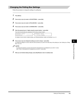 Page 104Setting Up and Using Polling
8
Setting Up Polling Sending8-5
Changing the Polling Box Settings
Follow this procedure to change the settings of a polling box.
1Press [Menu]. 
2Press [ (-)] or [ (+)] to select  ➞ press [Set].
3Press [ (-)] or [ (+)] to select  ➞ press [Set].
4Press [ (-)] or [ (+)] to select  ➞ press [Set].
5Enter the password (up to 7 digits) using the numeric buttons ➞ press [Set].
If you have not previously set a password, skip this step, and go to step 6.
For details on how to enter or...