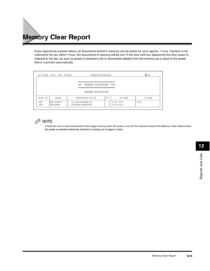 Page 128Reports and Lists
12
Memory Clear Report12-5
Memory Clear Report
If you experience a power failure, all documents stored in memory can be saved for up to approx. 1 hour. If power is not 
restored to the fax within 1 hour, the documents in memory will be lost. If this time limit has elapsed by the time power is 
restored to the fax, as soon as power is restored a list of documents deleted from the memory as a result of the power 
failure is printed automatically.
NOTE
If there are one or more documents in...