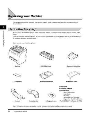 Page 27Setting Up Your Machine
2
Unpacking Your Machine2-2
Unpacking Your Machine
Follow the directions below to unpack your machine properly, and to make sure you have all of its components and 
documentation.
Do You Have Everything?
As you unpack the machine, save the carton and packing material in case you want to move or ship the machine in the 
future.
Carefully remove all items from the box. You should have someone help by holding the box while you lift the machine and 
its protective packaging out of the...