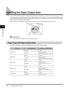 Page 61Paper Handling
4
Selecting the Paper Output Area4-12
Selecting the Paper Output Area
Face down paper output delivers paper with the printed side down on the output tray. Face up paper output delivers paper 
with the printed side up out of the face up paper output. Select the area depending on your purpose by opening or closing 
the face up cover on the back of the machine.
Open the face up cover for face up paper output, or close the face up cover for face down paper output.
IMPORTANT
Do not open or...