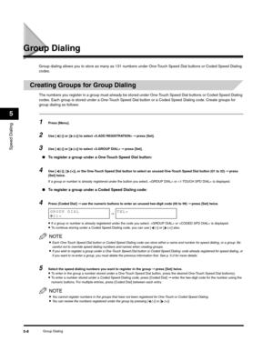 Page 71Speed Dialing
5
Group Dialing5-8
Group Dialing
Group dialing allows you to store as many as 131 numbers under One-Touch Speed Dial buttons or Coded Speed Dialing 
codes.
Creating Groups for Group Dialing
The numbers you register in a group must already be stored under One-Touch Speed Dial buttons or Coded Speed Dialing 
codes. Each group is stored under a One-Touch Speed Dial button or a Coded Speed Dialing code. Create groups for 
group dialing as follows:
1Press [Menu].
2Use [ (-)] or [ (+)] to select...