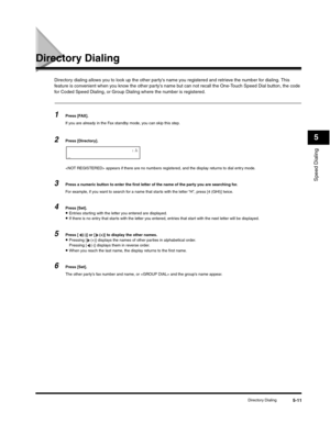 Page 74Speed Dialing
5
Directory Dialing5-11
Directory Dialing
Directory dialing allows you to look up the other partys name you registered and retrieve the number for dialing. This 
feature is convenient when you know the other partys name but can not recall the One-Touch Speed Dial button, the code 
for Coded Speed Dialing, or Group Dialing where the number is registered.
1Press [FAX].
If you are already in the Fax standby mode, you can skip this step.
2Press [Directory].
 appears if there are no numbers...