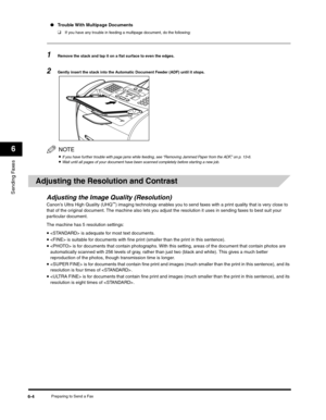 Page 79Sending Faxes
6
Preparing to Send a Fax6-4
●Trouble With Multipage Documents
❑
If you have any trouble in feeding a multipage document, do the following:
1Remove the stack and tap it on a flat surface to even the edges.
2Gently insert the stack into the Automatic Document Feeder (ADF) until it stops.
NOTE
•If you have further trouble with page jams while feeding, see “Removing Jammed Paper from the ADF,” on p. 13-6.•Wait until all pages of your document have been scanned completely before starting a new...