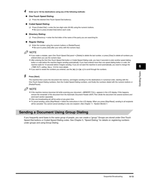 Page 88Sending Faxes
6
Sequential Broadcasting6-13
4Enter up to 142 fax destinations using any of the following methods:
●One-Touch Speed Dialing:
❑
Press the desired One-Touch Speed Dial button(s).
●Coded Speed Dialing: 
❑
Press [Coded Dial] ➞ enter the two-digit code (00-99) using the numeric buttons.•Be sure to press [Coded Dial] before each code.
●Directory Dialing:
❑
Press [Directory] ➞ enter the first letter of the name of the party you are searching for.
●Regular Dialing: 
❑
Enter the number using the...