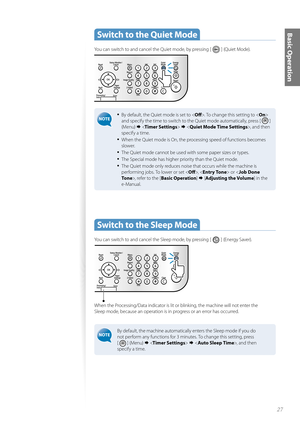 Page 2727
Basic OperationSwitch to the Quiet Mode
You can switch to and cancel the Quiet mode, by pressing [  ] (Quiet Mode).
• By default, the Quiet mode is set to . To change this setting to < On> 
and specify the time to switch to the Quiet mode automatically, press [ 
 ] 
(Menu)     , and then 
specify a time.
• When the Quiet mode is On, the processing speed of functions becomes 
slower.
• The Quiet mode cannot be used with some paper sizes or types.
• The Special mode has higher priority than the Quiet...