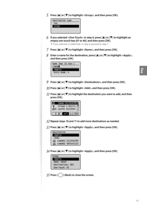 Page 5959
Fax
5 Press [▲] or [▼] to highlight , and then press [OK].
 
Destination Type
 Fax
 Group
6  If you selected  in step 4, press [▲] or [▼] to highlight an 
empty one-touch key (01 to 40), and then press [OK].
• 
If you selected  in step 4, proceed to step 7.
7 Press [▲] or [▼] to highlight , and then press [OK].
8 Enter a name for the destination, press [▲] or [▼] to highlight , 
and then press [OK].
 
Name (Max 16 char.)
CANON
 
 Entry Mode: A
9 Press [▲] or [▼] to highlight , and then press [OK].
10...