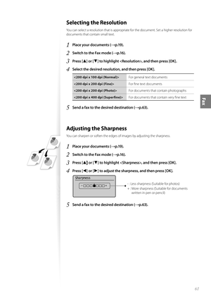 Page 6161
Fax
 Selecting the Resolution 
You can select a resolution that is appropriate for the document. Set a higher resolution for 
documents that contain small text.
1 Place your documents (→p.19).
2 Switch to the Fax mode (→p.16).
3 Press [▲] or [▼] to highlight , and then press [OK].
4 Select the desired resolution, and then press [OK].
For general text documents
 For fi ne text documents
 For documents that contain photographs
 F
 or documents that contain very fi ne text
5 Send a fax to the desired...