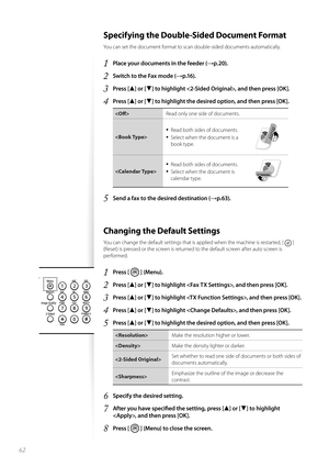 Page 6262
 Specifying the Double-Sided Document Format
You can set the document format to scan double-sided documents automatically.
1 Place your documents in the feeder (→p.20).
2 Switch to the Fax mode (→p.16).
3 Press [▲] or [▼] to highlight , and then press [OK].
4 Press [▲] or [▼] to highlight the desired option, and then press [OK].
 Read only one side of documents.

• Read both sides of documents.
• Select when the document is a 
book type.

• Read both sides of documents.
• Select when the document is...