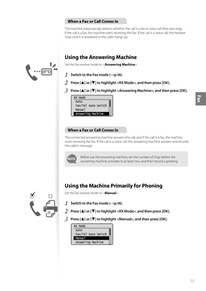 Page 7171
Fax
When a Fax or Call Comes In
The machine automatically detects whether the call is a fax or voice call after two rings. 
If the call is a fax, the machine starts receiving the fax. If the call is a voice call, the handset 
rings until it is answered or the caller hangs up.
 Using the Answering Machine 
Set the fax receive mode to .
1 Switch to the Fax mode (→p.16).
2 Press [▲] or [▼] to highlight , and then press [OK].
3 Press [▲] or [▼] to highlight , and then press [OK].
 
RX Mode
 Auto
 Fax/Tel...