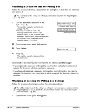 Page 1369-14Special Features Chapter 9
Scanning a Document into the Polling Box
Follow this procedure to store a document in the polling box so that other fax machines
can retrieve it:
n
You need to set up the polling box before you can scan a document into the polling box 
(1
p.9-11).
1Load the document, face down in the 
ADF (1
p. 4-3).
•To adjust the resolution and contrast, (Currently used memory)
see pp. 7-2, 7-3.
•You may be unable to scan if the 
memory used (shown in the LCD) is  (Standby to scan)
close...