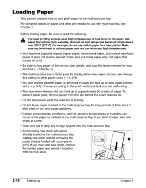 Page 402-16Setting Up Chapter 2
Loading Paper
This section explains how to load plain paper in the multi-purpose tray.
For complete details on paper and other print media for use with your machine, see
Chapter 5.
Before loading paper, be sure to read the following:
c
The laser printing process uses high temperatures to fuse toner to the paper. Use
paper that will not melt, vaporize, discolor, or emit dangerous fumes at temperatures
near 338°F (170°C). For example, do not use vellum paper in a laser printer....