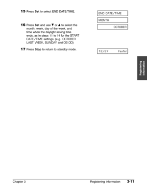 Page 53Chapter 3 Registering Information3-11
Registering
Information
15Press Setto select END DATE/TIME.
16Press Setand use ∂or ¨to select the
month, week, day of the week, and 
time when the daylight saving time
ends, as in steps 11 to 14 for the START 
DATE/TIMEsettings. (e.g.OCTOBER 
LAST WEEK, SUNDAYand 02:00)
17Press Stopto return to standby mode.12/27 FaxTel
OCTOBER
MONTH
END DATE/TIME 