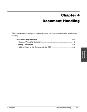 Page 55Chapter 4 Document Handling4-1
Document
Handling
Chapter 4
Document Handling
This chapter describes the documents you can load in your machine for sending and
copying.
Document Requirements.........................................................................4-2
Scanned Area of a Document ................................................................4-2
Loading Documents.................................................................................4-3
Adding Pages to the Document in the ADF...