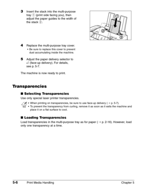 Page 645-6Print Media Handling Chapter 5
3Insert the stack into the multi-purpose
tray 
q(print side facing you), then
adjust the paper guides to the width of
the stack 
w.
4Replace the multi-purpose tray cover.
•Be sure to replace this cover to prevent
dust accumulating inside the machine.
5Adjust the paper delivery selector to 
U(face-up delivery). For details, 
see p. 5-7.
The machine is now ready to print.
Transparencies
3Selecting Transparencies
Use only special laser printer transparencies.
n
•When...