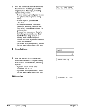 Page 746-4Speed Dialing Chapter 6
7Use the numeric buttons to enter the 
fax/telephone number you want to
register (max. 120 digits, including
spaces and pauses).
•To enter a space, press Space.Spaces
are optional and are ignored during
dialing.
•To enter a pause, press 
Pause
(1p.9-2).
•To correct a mistake in the number,
press ¬
to delete the rightmost digit.
Alternatively, press 
Clearto delete the
entire number.
•To cancel one-touch speed dialing for
the button you selected, press 
Clear
then Set.Press...