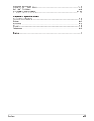 Page 13Prefacexiii
PRINTER SETTINGS Menu ........................................................................\
........14-8
POLLING BOX Menu........................................................................\
...................14-9
SYSTEM SETTINGS Menu ........................................................................\
.......14-10
Appendix: Specifications
General Specifications ........................................................................\
..................A-2
Printer...