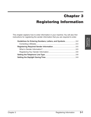 Page 43Chapter 3 Registering Information3-1
Registering
Information
Chapter 3
Registering Information
This chapter explains how to enter information in your machine. You will also find
instructions for registering the sender information that you are required to enter.
Guidelines for Entering Numbers, Letters, and Symbols.....................3-2
Correcting a Mistake...............................................................................3-4
Registering Required Sender...