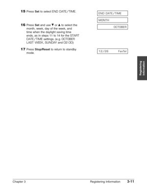 Page 53Chapter 3 Registering Information3-11
Registering
Information
15Press Setto select END DATE/TIME.
16Press Setand use ∂or ¨to select the
month, week, day of the week, and 
time when the daylight saving time
ends, as in steps 11 to 14 for the 
START 
DATE/TIME
settings. (e.g.OCTOBER 
LAST WEEK
, SUNDAYand 02:00)
17Press Stop/Resetto return to standby 
mode.12/26 FaxTel
OCTOBER
MONTH
END DATE/TIME 