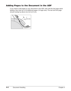 Page 584-4Document Handling Chapter 4
Adding Pages to the Document in the ADF
If you need to add pages to your document in the ADF, wait until the last page starts
feeding, then load up to 30 additional pages (10 legal size). The last and first page
should overlap by about one inch (2.5 cm).
1 
(2.5 cm) 