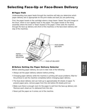 Page 65Chapter 5 Print Media Handling5-7
Print Media
Handling
Selecting Face-Up or Face-Down Delivery
■Paper Path
Understanding how paper feeds through the machine will help you determine which
paper delivery slot is appropriate for the print media and task you are performing.
First, the paper travels to the cartridge where a laser beam “draws” the print image on
the drum, which in turn applies toner to the paper. The paper travels to the fixing
assembly where the toner is “fixed” (fused) to the paper. It then...