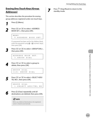Page 122Registering Destinations in the Address Book (D1180/D1170/D1150)
5-11
Storing/Editing One-Touch Keys
Erasing One-Touch Keys (Group 
Addresses)
This section describes the procedure for erasing 
group addresses registered under one-touch keys.
1 
Press  [Menu].
2 
Press  or  to select , then press [OK].
  5 . A D D R E S S   B O O K   S E T . M E N U
If a password has been set for the Address Book, 
enter the password using 
  –  [numeric keys], 
then press [OK].
3 
Press  or  to select , 
then press...