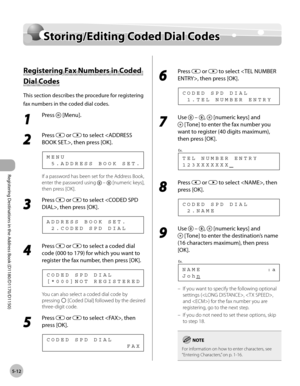 Page 123Registering Destinations in the Address Book (D1180/D1170/D1150)
5-12
Storing/Editing Coded Dial Codes
Storing/Editing Coded Dial Codes
Registering Fax Numbers in Coded 
Dial Codes
This section describes the procedure for registering 
fax numbers in the coded dial codes.
1 
Press  [Menu].
2 
Press  or  to select , then press [OK].
  5 . A D D R E S S   B O O K   S E T . M E N U
If a password has been set for the Address Book, 
enter the password using 
  –  [numeric keys], 
then press [OK].
3 
Press  or...