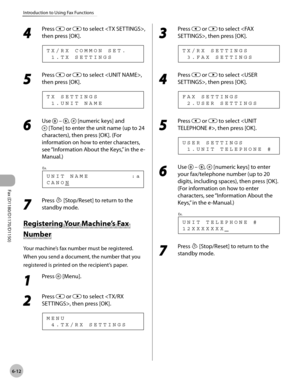 Page 143Fax (D1180/D1170/D1150) 
6-12
Introduction to Using Fax Functions
4 
Press  or  to select , 
then press [OK].
  1 . T X   S E T T I N G S T X / R X   C O M M O N   S E T .
5 
Press  or  to select , 
then press [OK].
  1 . U N I T   N A M E T X   S E T T I N G S
6 
Use   – ,  [numeric keys] and 
 [Tone] to enter the unit name (up to 24 
characters), then press [OK]. (For 
information on how to enter characters, 
see “Information About the Keys,” in the e-
Manual.)
C A N O N U N I T   N A M E...