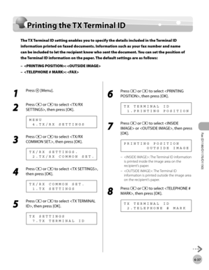 Page 168Fax (D1180/D1170/D1150) 
6-37
Printing the TX Terminal ID
Printing the TX Terminal ID
The TX Terminal ID setting enables you to specify the details included in the Terminal ID 
information printed on faxed documents. Information such as your fax number and name 
can be included to let the recipient know who sent the document. You can set the position of 
the Terminal ID information on the paper. The default settings are as follows:: 
: 
–
–
1 
Press  [Menu].
2 
Press  or  to select , then press [OK].
  4...