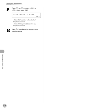 Page 169Fax (D1180/D1170/D1150) 
6-38
Printing the TX Terminal ID
9 
Press  or  to select  or 
, then press [OK].
                                  F A X T E L E P H O N E   #   M A R K
: “ TEL” is printed before the fax/
telephone number.
: “FAX” is printed before the fax/
telephone number.
10
  Press  [Stop/Reset] to return to the 
standby mode.
–
– 