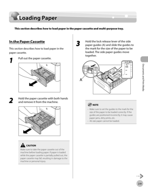 Page 56Documents and Print Media 
2-9
Loading Paper
Loading Paper
This section describes how to load paper in the paper cassette and multi-purpose tray.
In the Paper Cassette
This section describes how to load paper in the 
paper cassette.
1 
Pull out the paper cassette.
2 
Hold the paper cassette with both hands 
and remove it from the machine.
Make sure to take the paper cassette out of the 
machine before loading paper. If paper is loaded 
while the paper cassette is partially pulled out, the 
paper cassette...