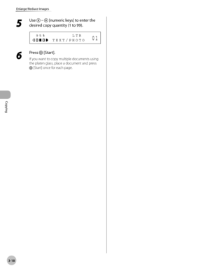 Page 85Copying 
3-18
Enlarge/Reduce Images
5 
Use  –  [numeric keys] to enter the 
desired copy quantity (1 to 99).
            T E X T / P H O T O   9 5 %                 L T R0 1
6 
Press  [Start].
If you want to copy multiple documents using 
the platen glass, place a document and press 
 [Start] once for each page. 