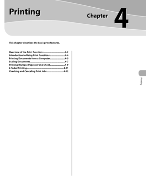 Page 100Printing 
4
Printing 
This chapter describes the basic print features.
Overview of the Print Functions ................................. 4-2
Introduction to Using Print Functions  ....................... 4-4
Printing Documents from a Computer....................... 4-5
Scaling Documents  ...................................................... 4-7
Printing Multiple Pages on One Sheet  ....................... 4-9
2-Sided Printing  .........................................................4-11
Checking and...