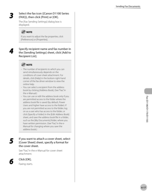 Page 148Fax (D1180/D1170/D1150) 
6-17
Sending Fax Documents
3 
Select the fax icon ([Canon D1100 Series 
(FAX)]), then click [Print] or [OK].
The [Fax Sending Settings] dialog box is 
displayed.
If you want to adjust the fax properties, click 
[Preferences] or [Properties].
4 
Specify recipient name and fax number in 
the [Sending Settings] sheet, click [Add to 
Recipient List].
The number of recipients to which you can 
send simultaneously depends on the 
conditions of cover sheet attachment. For 
details,...