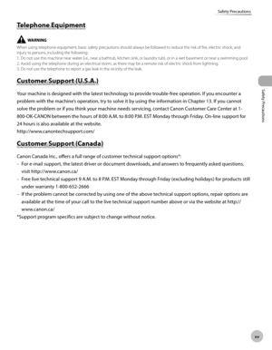 Page 16xv
Safety Precautions
Safety Precautions
Telephone Equipment
When using telephone equipment, basic safety precautions should always be followed to reduce the risk of fire, electric shock, and 
injury to persons, including the following:
1. Do not use this machine near water (i.e., near a bathtub, kitchen sink, or laundry tub), or in a wet basement or near a swimming pool.
2. Avoid using the telephone during an electrical storm, as there may be a remote risk of electric shock from lightning.
3. Do not use...