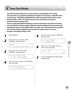 Page 172Fax (D1180/D1170/D1150) 
6-41
Time Out Mode
Time Out Mode
The Time Out mode enables you to set the machine to automatically start scanning 
documents after you specify the destinations using the one-touch keys or coded dial codes, 
or by pressing 
 [Recall/Pause]/[Redial/Pause], without pressing  [Start]. If you set the 
Time Out mode to , the machine pauses for five seconds after you specify a 
destination before starting to scan.  
If you are using sequential broadcasting to send your document to more...